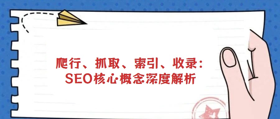  爬行、抓取、索引、收錄：SEO核心概念深度解析
